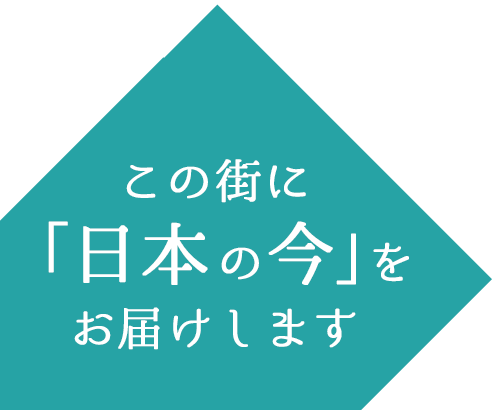 この街に「日本の今」をお届けします